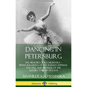 Kschessinska, Mathilde Dancing in Petersburg: The Memoirs of Kschessinska – Prima Ballerina of the Russian Imperial Theatre, and Mistress of the future Tsar Nicholas II (Hardcover) Kschessinska, Mathilde Dancing in Petersburg: The Memoirs of Kschessinska – Prima Ballerina of the Russian Imperial Theatre, and Mistress of the future Tsar Nicholas II (Hardcover)