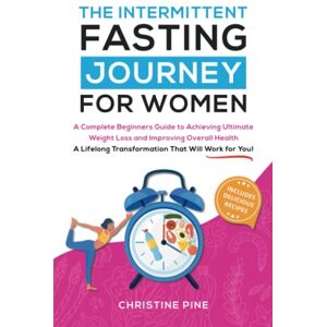 Pine, Christine The Intermittent Fasting Journey For Women: A Complete Beginners Guide to Achieving Ultimate Weight Loss and Improving Overall Health. A Lifelong Transformation That Will Work For You! Pine, Christine The Intermittent Fasting Journey For Women: A Complete Beginners Guide to Achieving Ultimate Weight Loss and Improving Overall Health. A Lifelong Transformation That Will Work For You!