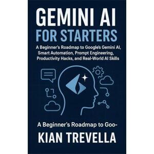 TREVELLA, KIAN Gemini AI for Starters: A Beginner’s Roadmap to Google’s Gemini AI, Smart Automation, Prompt Engineering, Productivity Hacks, and Real-World AI Skills TREVELLA, KIAN Gemini AI for Starters: A Beginner’s Roadmap to Google’s Gemini AI, Smart Automation, Prompt Engineering, Productivity Hacks, and Real-World AI Skills