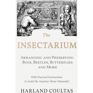 Coultas, Harland The Insectarium Collecting, Arranging and Preserving Bugs, Beetles, Butterflies and More With Practical Instructions to Assist the Amateur Home Naturalist Coultas, Harland The Insectarium Collecting, Arranging and Preserving Bugs, Beetles, Butterflies and More With Practical Instructions to Assist the Amateur Home Naturalist