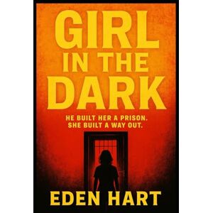 Hart, Eden Girl in the Dark: He built her a prison. She built a way out. Hart, Eden Girl in the Dark: He built her a prison. She built a way out.