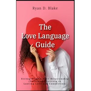 Blake, Ryan D. The Love Language Guide Strengthening Your Relationship Unlock the Secrets to Lasting Love and Connection Blake, Ryan D. The Love Language Guide Strengthening Your Relationship Unlock the Secrets to Lasting Love and Connection