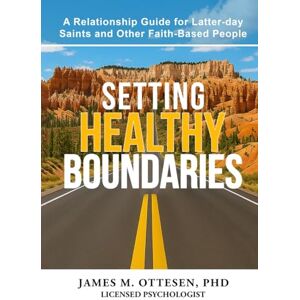 Ottesen PhD, Dr James M Setting Healthy Boundaries: A Relationship Guide for Latter-day Saints and Other Faith-Based People Ottesen PhD, Dr James M Setting Healthy Boundaries: A Relationship Guide for Latter-day Saints and Other Faith-Based People