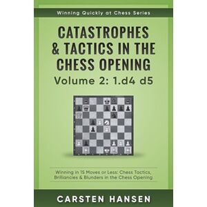 Hansen, Carsten Catastrophes & Tactics in the Chess Opening Volume 2: 1 d4 d5: Winning in 15 Moves or Less: Chess Tactics, Brilliancies & Blunders in the Chess Opening (Winning Quickly at Chess Series) Hansen, Carsten Catastrophes & Tactics in the Chess Opening Volume 2: 1 d4 d5: Winning in 15 Moves or Less: Chess Tactics, Brilliancies & Blunders in the Chess Opening (Winning Quickly at Chess Series)