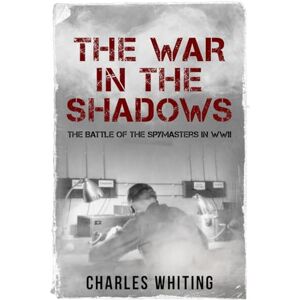 Whiting, Charles The War in the Shadows: The Battle of the Spymasters in WWII (The Secret War) Whiting, Charles The War in the Shadows: The Battle of the Spymasters in WWII (The Secret War)