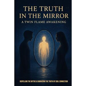 Rae, Korrin The Truth In The Mirror- A Twin Flame Awakening: Dispelling the myths and embracing the truth of a soul connection Rae, Korrin The Truth In The Mirror- A Twin Flame Awakening: Dispelling the myths and embracing the truth of a soul connection