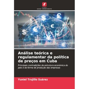 Trujillo Suárez, Yuniel Análise teórica e regulamentar da política de preços em Cuba: Principais contradições da estrutura económica do país e da forma de produção das empresas Trujillo Suárez, Yuniel Análise teórica e regulamentar da política de preços em Cuba: Principais contradições da estrutura económica do país e da forma de produção das empresas