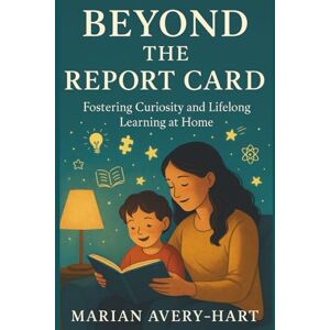 Avery Beyond the Report Card: Fostering Curiosity and Lifelong Learning at Home: Practical Strategies for Parents to Inspire a Love of Learning, Build Confidence, and Support Their Child’s Growth Avery Beyond the Report Card: Fostering Curiosity and Lifelong Learning at Home: Practical Strategies for Parents to Inspire a Love of Learning, Build Confidence, and Support Their Child’s Growth