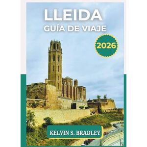 BRADLEY, KELVIN S. GUÍA DE VIAJE LLEIDA 2026: Explore tesoros ocultos de Cataluña, aventuras al aire libre, monumentos culturales e itinerarios turísticos panorámicos. BRADLEY, KELVIN S. GUÍA DE VIAJE LLEIDA 2026: Explore tesoros ocultos de Cataluña, aventuras al aire libre, monumentos culturales e itinerarios turísticos panorámicos.