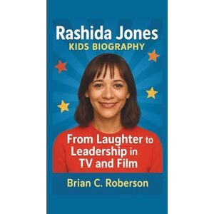 C. Roberson, Brian RASHIDA JONES KIDS BIOGRAPHY: From Laughter to Leadership in TV and Film C. Roberson, Brian RASHIDA JONES KIDS BIOGRAPHY: From Laughter to Leadership in TV and Film