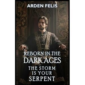 Felis, Arden Reborn in the Dark Ages: The Storm is Your Serpent: LitRPG Historical Dark Fantasy (King of the Dark Ages) Felis, Arden Reborn in the Dark Ages: The Storm is Your Serpent: LitRPG Historical Dark Fantasy (King of the Dark Ages)