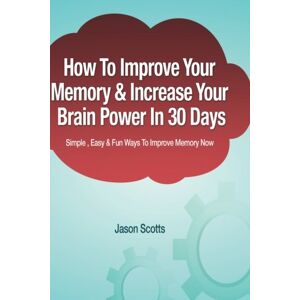 Scotts, Jason How to Improve Your Memory & Increase Your Brain Power in 30 Days: Simple, Easy & Fun Ways to Improve Memory Now (Ultimate How To Guides) Scotts, Jason How to Improve Your Memory & Increase Your Brain Power in 30 Days: Simple, Easy & Fun Ways to Improve Memory Now (Ultimate How To Guides)