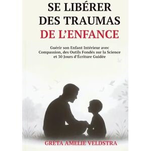 Amelie Veldstra, Greta Se Libérer des Traumas de l’Enfance: Guérir son Enfant Intérieur avec Compassion, des Outils Fondés sur la Science et 30 Jours d’Écriture Guidée Amelie Veldstra, Greta Se Libérer des Traumas de l’Enfance: Guérir son Enfant Intérieur avec Compassion, des Outils Fondés sur la Science et 30 Jours d’Écriture Guidée