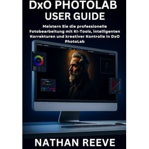 REEVE, NATHAN DxO PHOTOLAB BENUTZERHANDBUCH: Meistern Sie die professionelle Fotobearbeitung mit KI-Tools, intelligenten Korrekturen und kreativer Kontrolle in DxO PhotoLab REEVE, NATHAN DxO PHOTOLAB BENUTZERHANDBUCH: Meistern Sie die professionelle Fotobearbeitung mit KI-Tools, intelligenten Korrekturen und kreativer Kontrolle in DxO PhotoLab