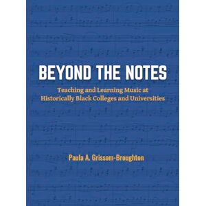 Grissom-Broughton, Paula A. Beyond the Notes: Teaching and Learning Music at Historically Black Colleges and Universities Grissom-Broughton, Paula A. Beyond the Notes: Teaching and Learning Music at Historically Black Colleges and Universities