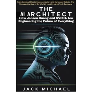 Michael, Jack The AI Architect: How Jensen Huang and NVIDIA Are Engineering the Future of Everything: From Gaming Chips to Supercomputers and Humanoid Robots –The ... (AI and Robotics Advancement in Human Race) Michael, Jack The AI Architect: How Jensen Huang and NVIDIA Are Engineering the Future of Everything: From Gaming Chips to Supercomputers and Humanoid Robots –The ... (AI and Robotics Advancement in Human Race)
