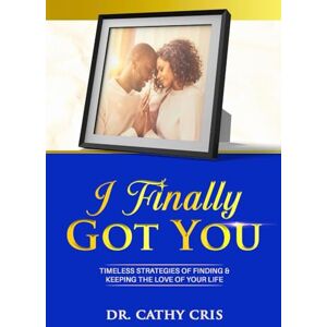 Cris, Dr. Cathy I Finally Got You: Finding, Knowing and Keeping The One! Cris, Dr. Cathy I Finally Got You: Finding, Knowing and Keeping The One!