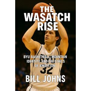 Johns, Bill The Wasatch Rise: BYU Basketball, Mountain Identity, and the Ethics of Ambition (Above the Rim) Johns, Bill The Wasatch Rise: BYU Basketball, Mountain Identity, and the Ethics of Ambition (Above the Rim)