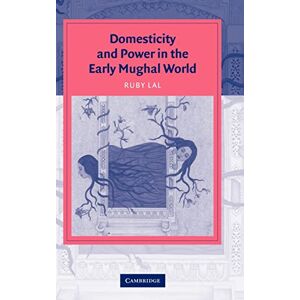 Lal, Ruby Domesticity and Power in the Early Mughal World (Cambridge Studies in Islamic Civilization) Lal, Ruby Domesticity and Power in the Early Mughal World (Cambridge Studies in Islamic Civilization)