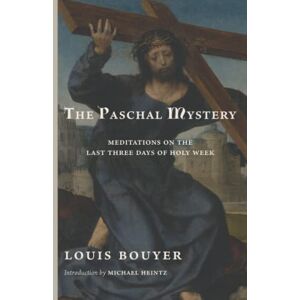 Bouyer, Louis The Paschal Mystery: Meditations on the Last Three Days of Holy Week Bouyer, Louis The Paschal Mystery: Meditations on the Last Three Days of Holy Week