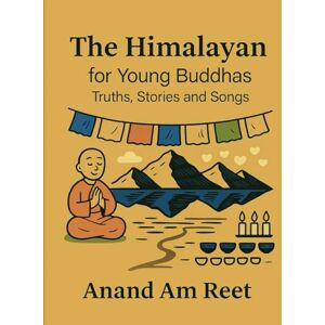 Reet, Anand Am The Himalayan for Young Buddhas: Truths, Stories and Songs (The Himalayan Series) Reet, Anand Am The Himalayan for Young Buddhas: Truths, Stories and Songs (The Himalayan Series)