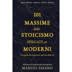 Fasano, Manuel 101 massime dello stoicismo spiegate ai moderni: Una guida alla serenità per ogni fase della vita. Un metodo essenziale per applicare la filosofia alla vita quot (Stoicismo per i moderni) Fasano, Manuel 101 massime dello stoicismo spiegate ai moderni: Una guida alla serenità per ogni fase della vita. Un metodo essenziale per applicare la filosofia alla vita quot (Stoicismo per i moderni)
