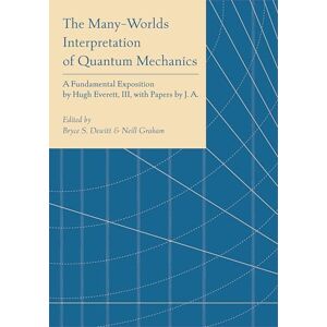 The Many-Worlds Interpretation of Quantum Mechanics: A Fundamental Exposition by Hugh Everett, III, with Papers by J. A. Wheeler, B. S. DeWitt, L. N. ... N. Graham: 61 (Princeton Series in Physics) The Many-Worlds Interpretation of Quantum Mechanics: A Fundamental Exposition by Hugh Everett, III, with Papers by J. A. Wheeler, B. S. DeWitt, L. N. ... N. Graham: 61 (Princeton Series in Physics)