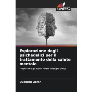 Zafar, Quamruz Esplorazione degli psichedelici per il trattamento della salute mentale: Trasformare gli antichi rimedi in terapia clinica Zafar, Quamruz Esplorazione degli psichedelici per il trattamento della salute mentale: Trasformare gli antichi rimedi in terapia clinica