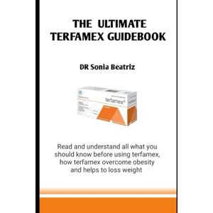 Beatriz, Dr Sonia THE ULTIMATE TERFAMEX GUIDEBOOK: Read and understand all what you should know before using terfamex, how terfamex overcome obesity and helps to loss weight Beatriz, Dr Sonia THE ULTIMATE TERFAMEX GUIDEBOOK: Read and understand all what you should know before using terfamex, how terfamex overcome obesity and helps to loss weight