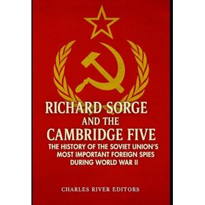 Charles River Editors Richard Sorge and the Cambridge Five: The History of the Soviet Union’s Most Important Foreign Spies during World War II Charles River Editors Richard Sorge and the Cambridge Five: The History of the Soviet Union’s Most Important Foreign Spies during World War II