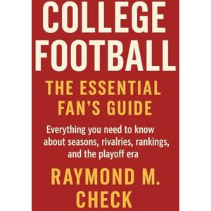 Check, Raymond M. College Football: The Essential Fan’s Guide: Everything you need to know about seasons, rivalries, rankings, and the playoff era Check, Raymond M. College Football: The Essential Fan’s Guide: Everything you need to know about seasons, rivalries, rankings, and the playoff era