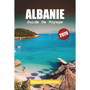 Ackerman, Leonie ALBANIE GUIDE DE VOYAGE 2026: beauté cachée des Balkans avec des conseils pratiques, des aperçus culturels et des voyages pittoresques de la Riviera aux Alpes Ackerman, Leonie ALBANIE GUIDE DE VOYAGE 2026: beauté cachée des Balkans avec des conseils pratiques, des aperçus culturels et des voyages pittoresques de la Riviera aux Alpes
