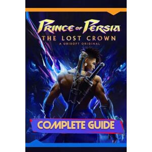 Holm, Felix Prince of Persia: The Lost Crown: Complete Guide: Including Tips, Tricks, Walkthrough, Collectibles and Strategies to Become a Pro Player Holm, Felix Prince of Persia: The Lost Crown: Complete Guide: Including Tips, Tricks, Walkthrough, Collectibles and Strategies to Become a Pro Player