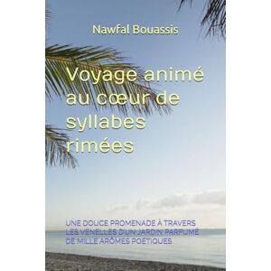 Bouassis, Nawfal Voyage animé au cœur de syllabes rimées: UNE DOUCE PROMENADE À TRAVERS LES VENELLES D’UN JARDIN PARFUMÉ DE MILLE ARÔMES POÉTIQUES Bouassis, Nawfal Voyage animé au cœur de syllabes rimées: UNE DOUCE PROMENADE À TRAVERS LES VENELLES D’UN JARDIN PARFUMÉ DE MILLE ARÔMES POÉTIQUES