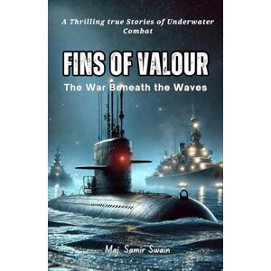 Swain, Maj Samir Fins of Valour: The War Beneath the Waves: True Stories of Underwater warfare, Daring missions, Mysterious events Swain, Maj Samir Fins of Valour: The War Beneath the Waves: True Stories of Underwater warfare, Daring missions, Mysterious events