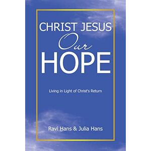Hans, Ravi Christ Jesus Our Hope: Living in Light of Christ's Return Hans, Ravi Christ Jesus Our Hope: Living in Light of Christ's Return