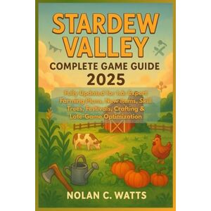 Watts, Nolan C. Stardew Valley Complete Game Guide 2025: Fully Updated for 1.6: Expert Farming Plans, New Items, Skill Trees, Festivals, Crafting & Late-Game Optimization Watts, Nolan C. Stardew Valley Complete Game Guide 2025: Fully Updated for 1.6: Expert Farming Plans, New Items, Skill Trees, Festivals, Crafting & Late-Game Optimization