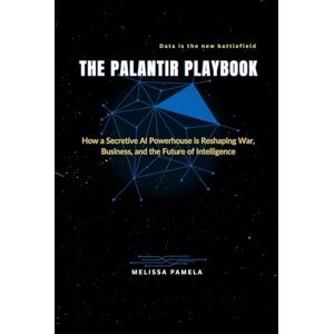 Pamela, Melissa The Palantir Playbook: How a Secretive AI Powerhouse is Reshaping War, Business, and the Future of Intelligence Pamela, Melissa The Palantir Playbook: How a Secretive AI Powerhouse is Reshaping War, Business, and the Future of Intelligence
