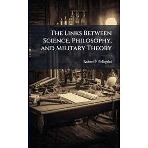 Pellegrini, Robert P The Links Between Science, Philosophy, and Military Theory Pellegrini, Robert P The Links Between Science, Philosophy, and Military Theory