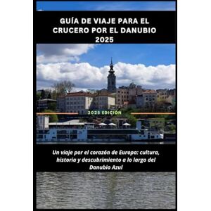 Vincent Guía de viaje para el crucero por el Danubio 2025: Un viaje por el corazón de Europa: cultura, historia y descubrimiento a lo largo del Danubio Azul Vincent Guía de viaje para el crucero por el Danubio 2025: Un viaje por el corazón de Europa: cultura, historia y descubrimiento a lo largo del Danubio Azul