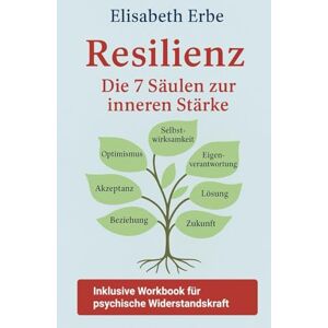 Erbe, Elisabeth RESILIENZ Die 7 Säulen zur inneren Stärke: Inklusive Workbook zur psychischen Widerstandskraft, Aufbau der Stressresistenz mit Übungen, Reflexionsfragen und Selbsttext Erbe, Elisabeth RESILIENZ Die 7 Säulen zur inneren Stärke: Inklusive Workbook zur psychischen Widerstandskraft, Aufbau der Stressresistenz mit Übungen, Reflexionsfragen und Selbsttext