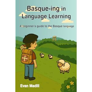 Madill, Evan Basque-ing in Language Learning (Black and White edition): A beginner's guide to the Basque language Madill, Evan Basque-ing in Language Learning (Black and White edition): A beginner's guide to the Basque language