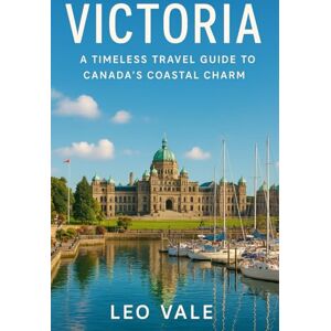 VALE, LEO VICTORIA: A Timeless Travel Guide to Canada’s Coastal Charm VALE, LEO VICTORIA: A Timeless Travel Guide to Canada’s Coastal Charm
