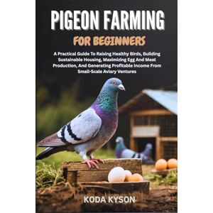 KYSON, KODA PIGEON FARMING FOR BEGINNERS: A Practical Guide To Raising Healthy Birds, Building Sustainable Housing, Maximizing Egg And Meat Production, And ... Income From Small-Scale Aviary Ventures KYSON, KODA PIGEON FARMING FOR BEGINNERS: A Practical Guide To Raising Healthy Birds, Building Sustainable Housing, Maximizing Egg And Meat Production, And ... Income From Small-Scale Aviary Ventures