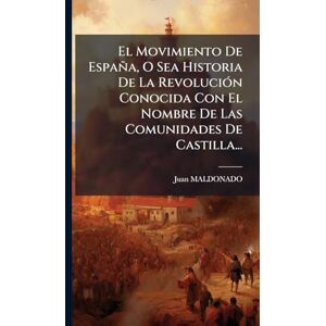Maldonado, Juan El Movimiento De España, O Sea Historia De La RevoluciÃ3n Conocida Con El Nombre De Las Comunidades De Castilla... Maldonado, Juan El Movimiento De España, O Sea Historia De La RevoluciÃ3n Conocida Con El Nombre De Las Comunidades De Castilla...