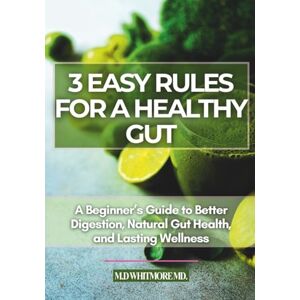 Whitmore MD, M. D 3 Easy Rules For A Healthy Gut: A Beginner’s Guide to Better Digestion, Natural Gut Health, and Lasting Wellness (Gut Health Mastery) Whitmore MD, M. D 3 Easy Rules For A Healthy Gut: A Beginner’s Guide to Better Digestion, Natural Gut Health, and Lasting Wellness (Gut Health Mastery)