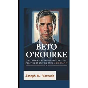 M. Varnado, Joseph BETO O’ROURKE: The Distance Between Sides and the Politics of Staying True—A Biography M. Varnado, Joseph BETO O’ROURKE: The Distance Between Sides and the Politics of Staying True—A Biography