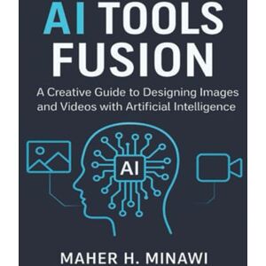 Minawi, Maher H AI Tools Fusion: A Creative Guide to Designing Images and Videos with Artificial Intelligence Minawi, Maher H AI Tools Fusion: A Creative Guide to Designing Images and Videos with Artificial Intelligence