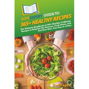 HowExpert Guide to 365+ Healthy Recipes: The Ultimate Handbook of 365+ Healthy 15-Minute Recipes to Help You Eat Smarter, Cook Faster, and Feel Your Best, One Day at a Time HowExpert Guide to 365+ Healthy Recipes: The Ultimate Handbook of 365+ Healthy 15-Minute Recipes to Help You Eat Smarter, Cook Faster, and Feel Your Best, One Day at a Time