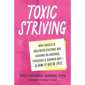 Freedman, Paula Toxic Striving: Why Hustle and Wellness Culture are Leaving Us Anxious, Stressed, and Burned Out―and How to Break Free Freedman, Paula Toxic Striving: Why Hustle and Wellness Culture are Leaving Us Anxious, Stressed, and Burned Out―and How to Break Free